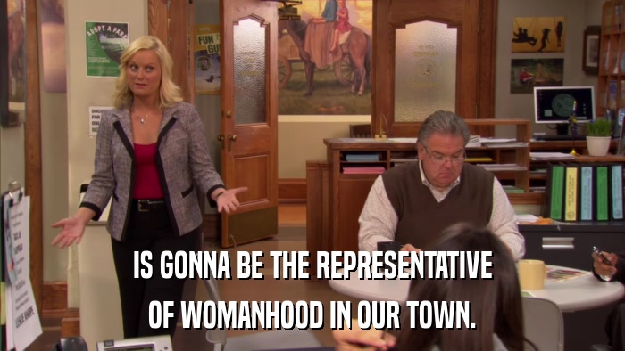 IS GONNA BE THE REPRESENTATIVE OF WOMANHOOD IN OUR TOWN. 