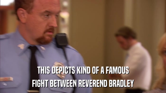 THIS DEPICTS KIND OF A FAMOUS FIGHT BETWEEN REVEREND BRADLEY 