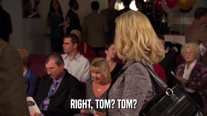 RIGHT, TOM? TOM?  