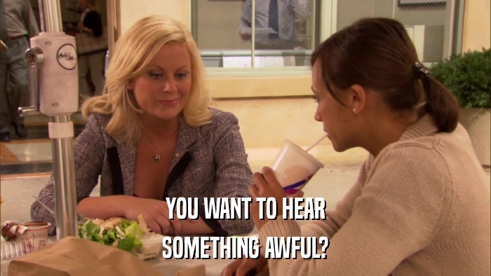 YOU WANT TO HEAR SOMETHING AWFUL? 
