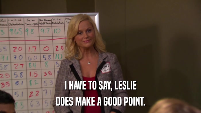 I HAVE TO SAY, LESLIE DOES MAKE A GOOD POINT. 