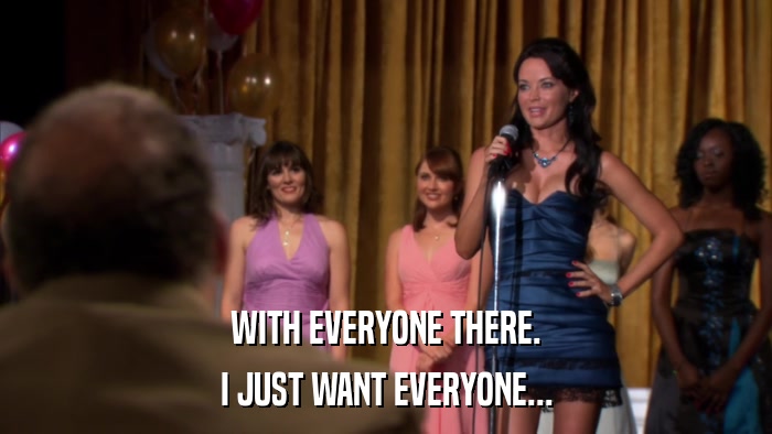 WITH EVERYONE THERE. I JUST WANT EVERYONE... 