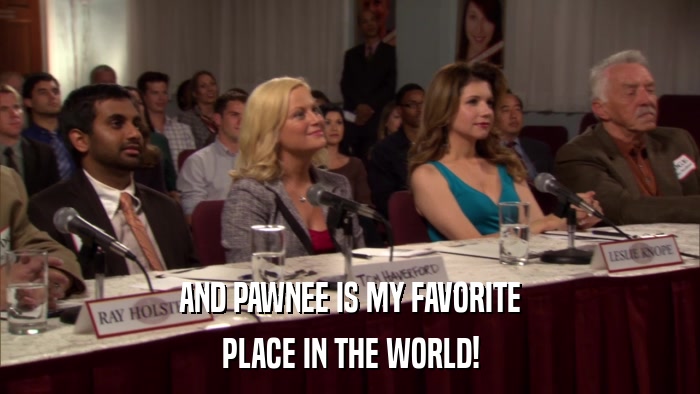 AND PAWNEE IS MY FAVORITE PLACE IN THE WORLD! 