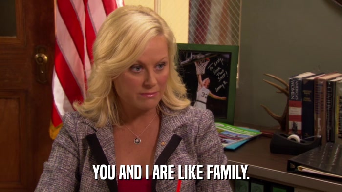 YOU AND I ARE LIKE FAMILY.  