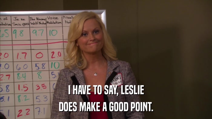 I HAVE TO SAY, LESLIE DOES MAKE A GOOD POINT. 