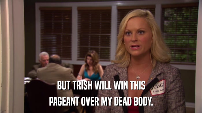 BUT TRISH WILL WIN THIS PAGEANT OVER MY DEAD BODY. 