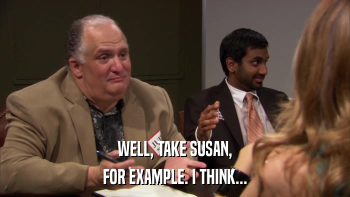 WELL, TAKE SUSAN, FOR EXAMPLE. I THINK... 