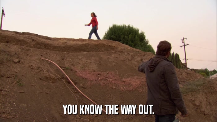 YOU KNOW THE WAY OUT.  
