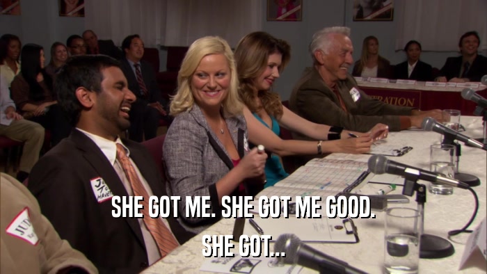 SHE GOT ME. SHE GOT ME GOOD. SHE GOT... 