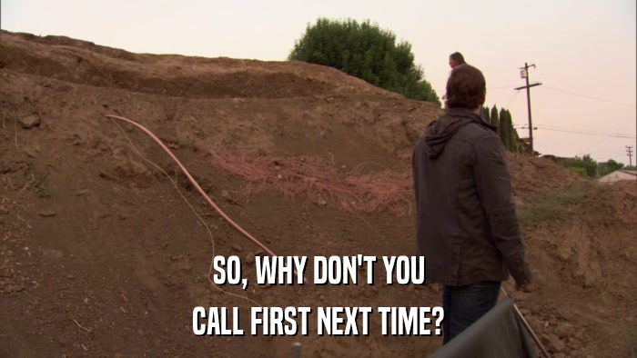 SO, WHY DON'T YOU CALL FIRST NEXT TIME? 