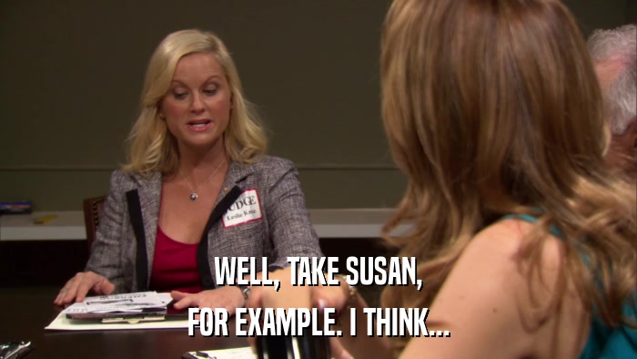 WELL, TAKE SUSAN, FOR EXAMPLE. I THINK... 
