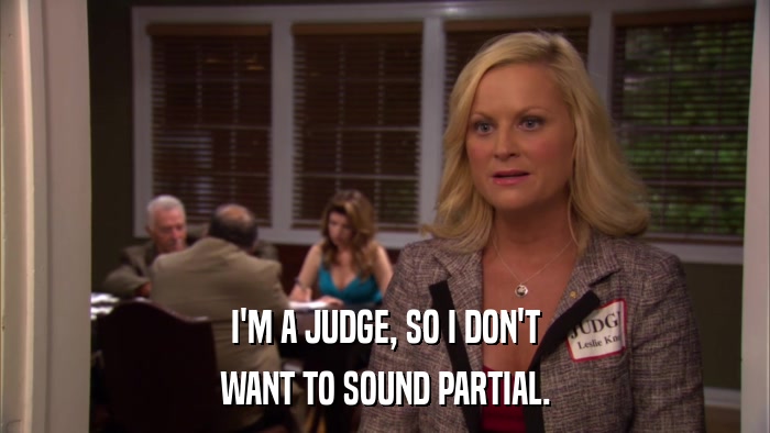 I'M A JUDGE, SO I DON'T WANT TO SOUND PARTIAL. 