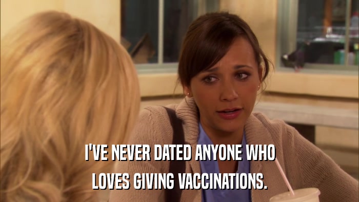 I'VE NEVER DATED ANYONE WHO LOVES GIVING VACCINATIONS. 