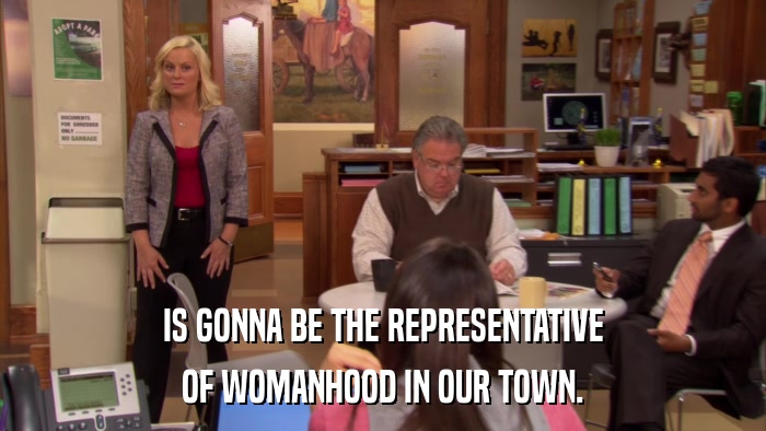 IS GONNA BE THE REPRESENTATIVE OF WOMANHOOD IN OUR TOWN. 
