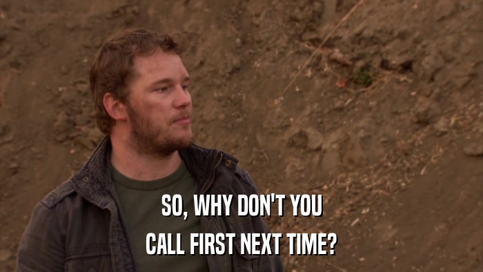 SO, WHY DON'T YOU CALL FIRST NEXT TIME? 