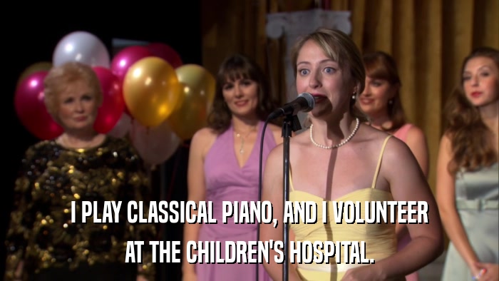 I PLAY CLASSICAL PIANO, AND I VOLUNTEER AT THE CHILDREN'S HOSPITAL. 