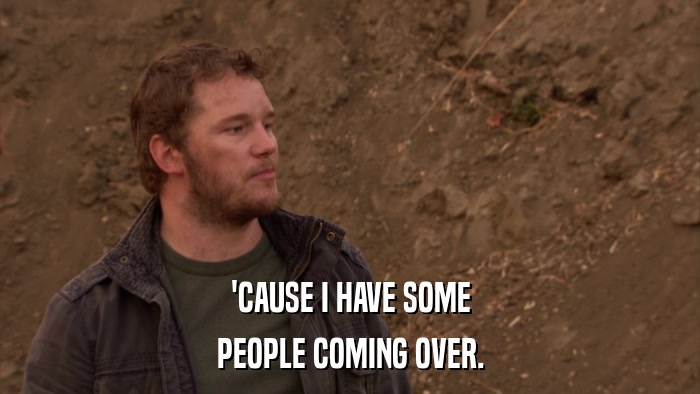 'CAUSE I HAVE SOME PEOPLE COMING OVER. 