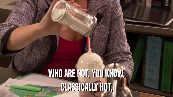WHO ARE NOT, YOU KNOW, CLASSICALLY HOT, 