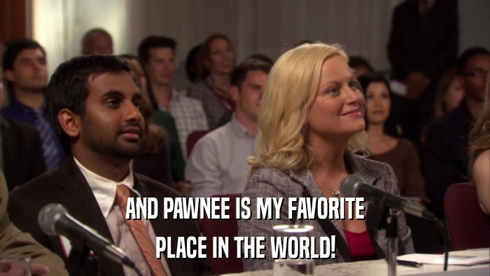 AND PAWNEE IS MY FAVORITE PLACE IN THE WORLD! 