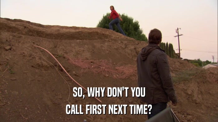 SO, WHY DON'T YOU CALL FIRST NEXT TIME? 