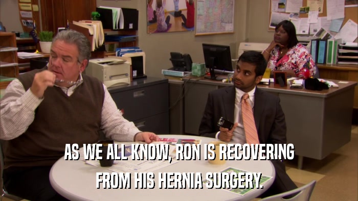 AS WE ALL KNOW, RON IS RECOVERING FROM HIS HERNIA SURGERY. 