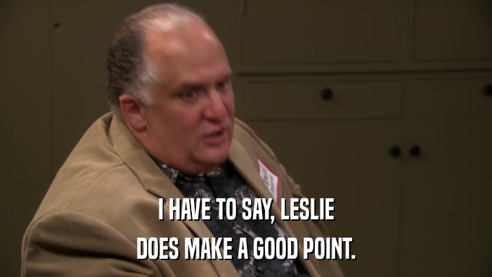 I HAVE TO SAY, LESLIE DOES MAKE A GOOD POINT. 