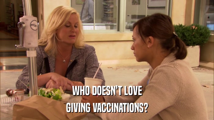 WHO DOESN'T LOVE GIVING VACCINATIONS? 