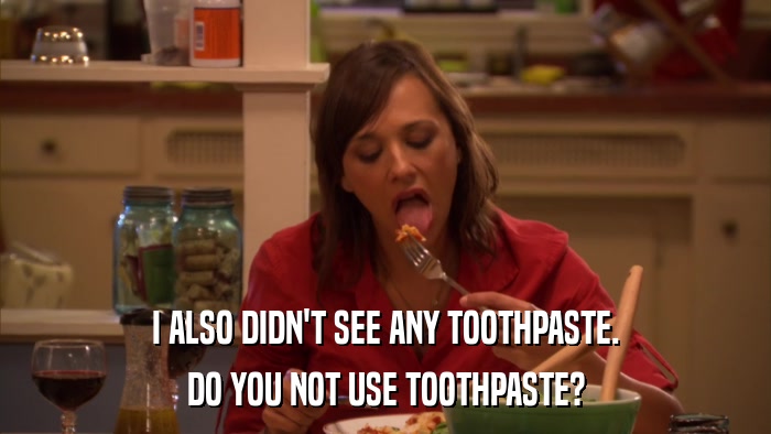I ALSO DIDN'T SEE ANY TOOTHPASTE. DO YOU NOT USE TOOTHPASTE? 