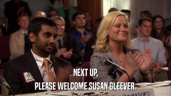 NEXT UP, PLEASE WELCOME SUSAN GLEEVER. 