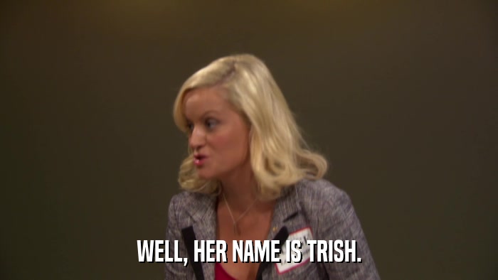 WELL, HER NAME IS TRISH.  