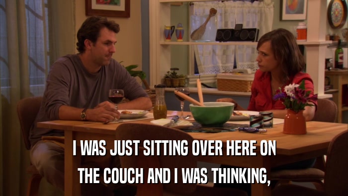 I WAS JUST SITTING OVER HERE ON THE COUCH AND I WAS THINKING, 