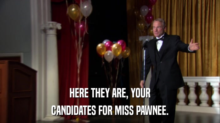 HERE THEY ARE, YOUR CANDIDATES FOR MISS PAWNEE. 
