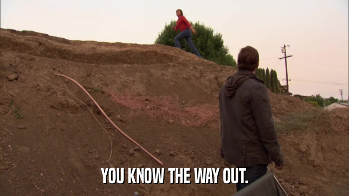 YOU KNOW THE WAY OUT.  