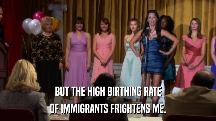 BUT THE HIGH BIRTHING RATE OF IMMIGRANTS FRIGHTENS ME. 