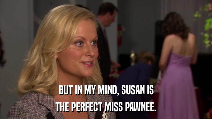 BUT IN MY MIND, SUSAN IS THE PERFECT MISS PAWNEE. 