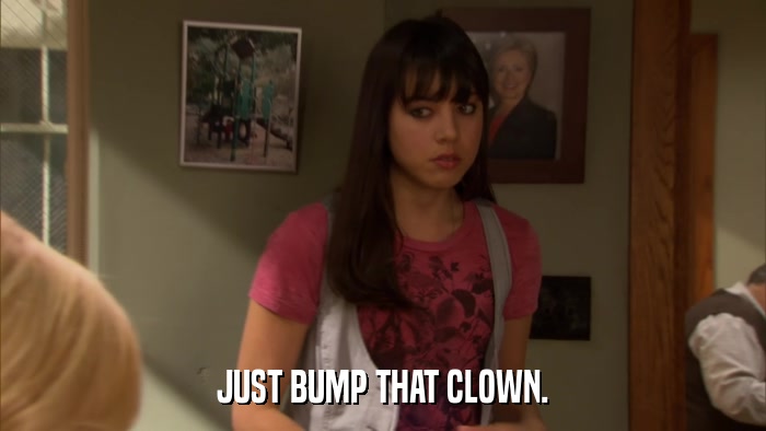 JUST BUMP THAT CLOWN.  