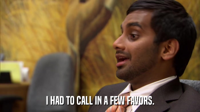 I HAD TO CALL IN A FEW FAVORS.  