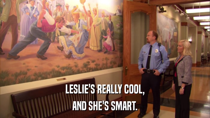 LESLIE'S REALLY COOL, AND SHE'S SMART. 