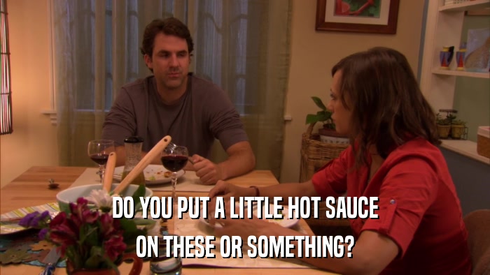 DO YOU PUT A LITTLE HOT SAUCE ON THESE OR SOMETHING? 