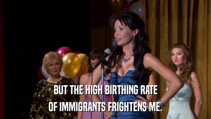 BUT THE HIGH BIRTHING RATE OF IMMIGRANTS FRIGHTENS ME. 
