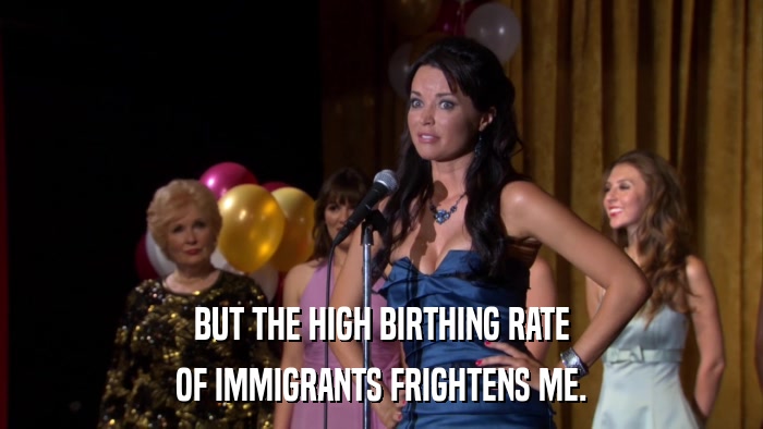BUT THE HIGH BIRTHING RATE OF IMMIGRANTS FRIGHTENS ME. 