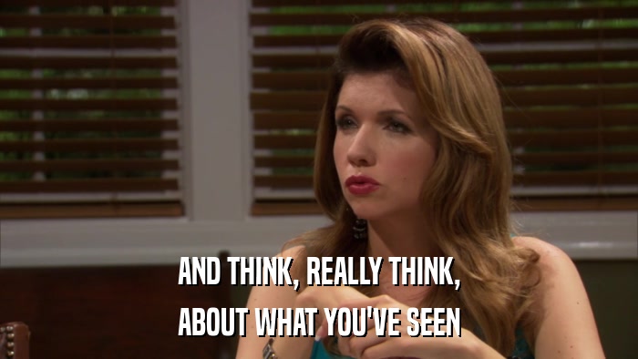 AND THINK, REALLY THINK, ABOUT WHAT YOU'VE SEEN 