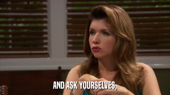 AND ASK YOURSELVES,  