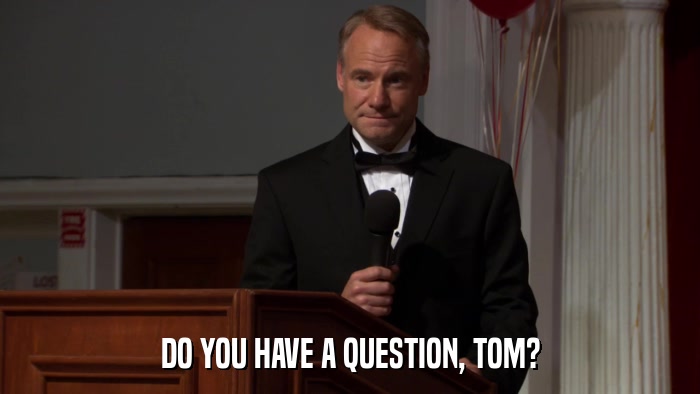 DO YOU HAVE A QUESTION, TOM?  