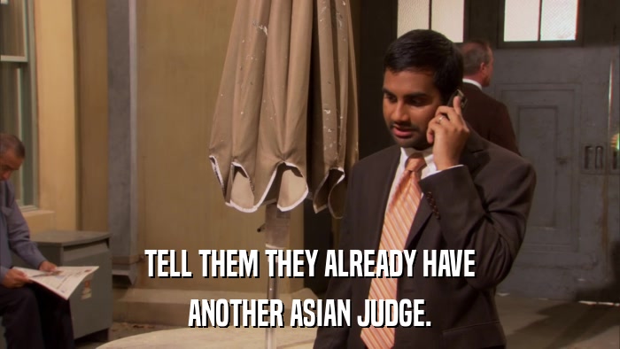TELL THEM THEY ALREADY HAVE ANOTHER ASIAN JUDGE. 