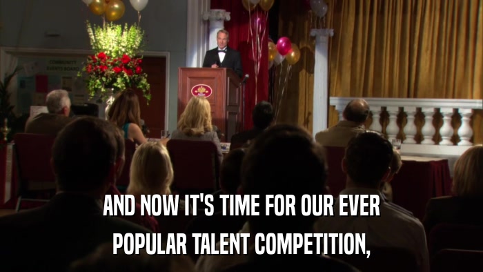 AND NOW IT'S TIME FOR OUR EVER POPULAR TALENT COMPETITION, 