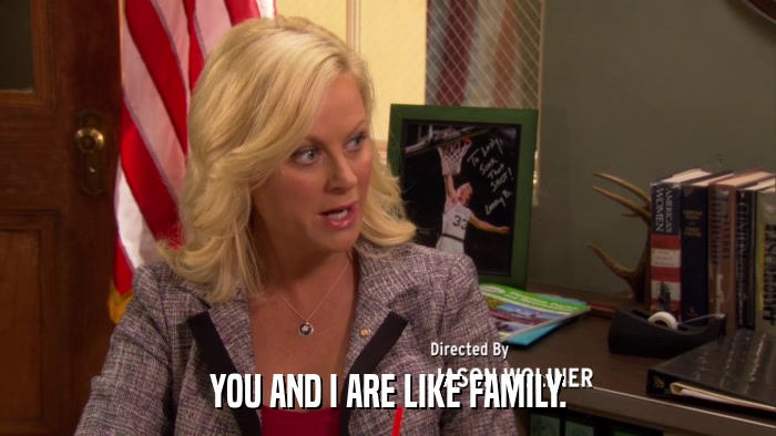 YOU AND I ARE LIKE FAMILY.  