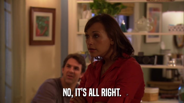 NO, IT'S ALL RIGHT.  