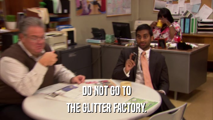 DO NOT GO TO THE GLITTER FACTORY. 