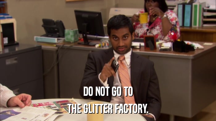DO NOT GO TO THE GLITTER FACTORY. 